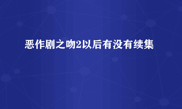 恶作剧之吻2以后有没有续集