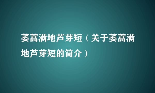 萎蒿满地芦芽短（关于萎蒿满地芦芽短的简介）