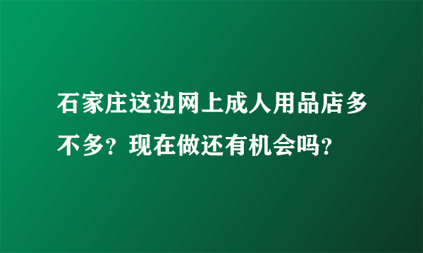 石家庄这边网上成人用品店多不多？现在做还有机会吗？