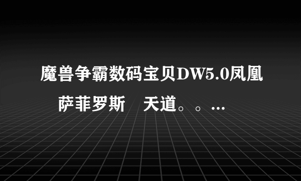 魔兽争霸数码宝贝DW5.0凤凰　萨菲罗斯　天道。。。。那些人物咋选