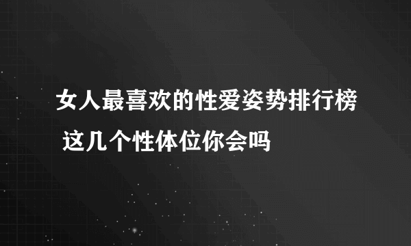 女人最喜欢的性爱姿势排行榜 这几个性体位你会吗