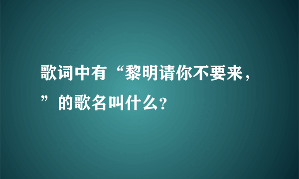 歌词中有“黎明请你不要来，”的歌名叫什么？