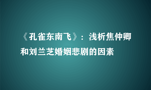 《孔雀东南飞》：浅析焦仲卿和刘兰芝婚姻悲剧的因素