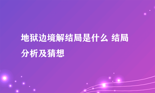 地狱边境解结局是什么 结局分析及猜想