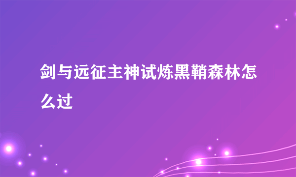 剑与远征主神试炼黑鞘森林怎么过