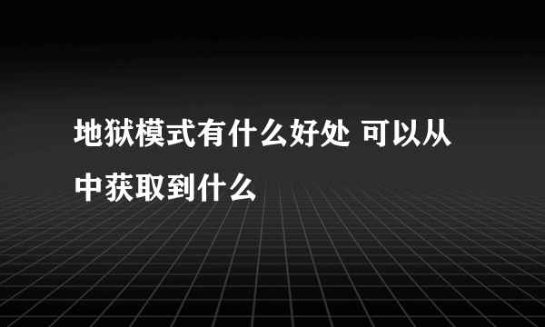 地狱模式有什么好处 可以从中获取到什么