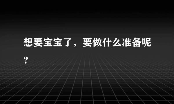 想要宝宝了，要做什么准备呢？