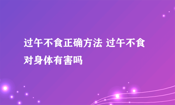 过午不食正确方法 过午不食对身体有害吗