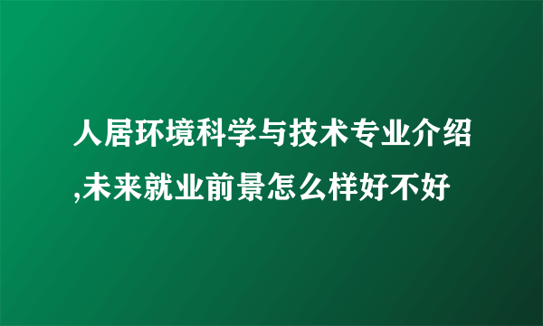 人居环境科学与技术专业介绍,未来就业前景怎么样好不好