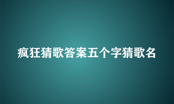 疯狂猜歌答案五个字猜歌名