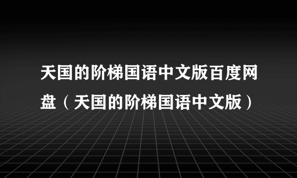 天国的阶梯国语中文版百度网盘（天国的阶梯国语中文版）