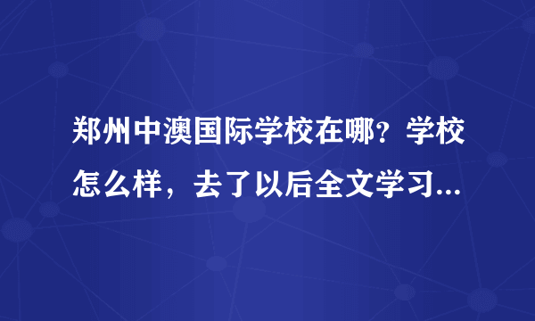 郑州中澳国际学校在哪？学校怎么样，去了以后全文学习可以跟的上吗？