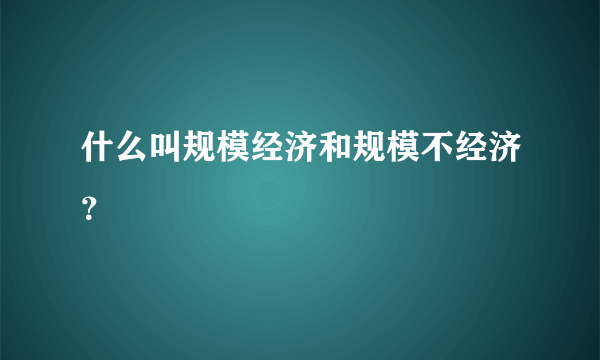 什么叫规模经济和规模不经济？