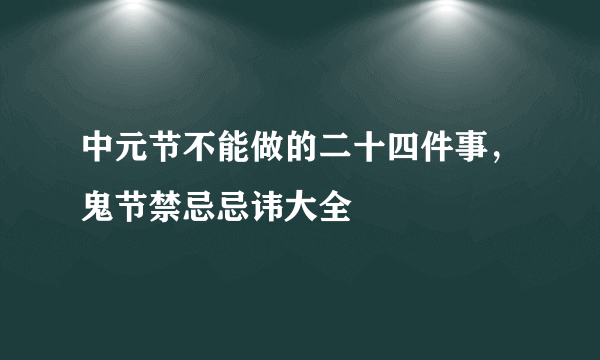 中元节不能做的二十四件事，鬼节禁忌忌讳大全