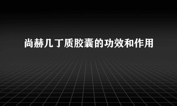 尚赫几丁质胶囊的功效和作用