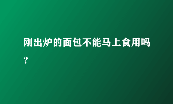 刚出炉的面包不能马上食用吗？