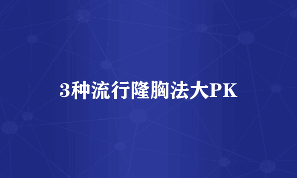 3种流行隆胸法大PK