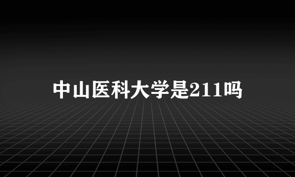 中山医科大学是211吗