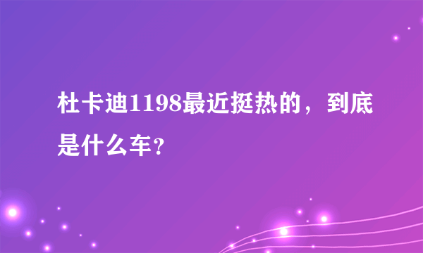 杜卡迪1198最近挺热的，到底是什么车？