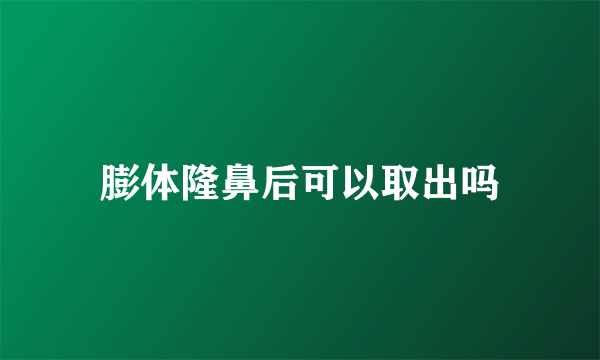 膨体隆鼻后可以取出吗