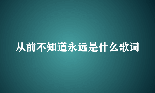 从前不知道永远是什么歌词