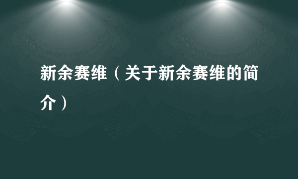 新余赛维（关于新余赛维的简介）