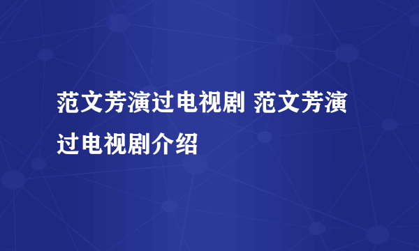 范文芳演过电视剧 范文芳演过电视剧介绍