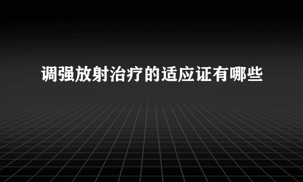 调强放射治疗的适应证有哪些