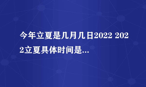 今年立夏是几月几日2022 2022立夏具体时间是几点几分几秒