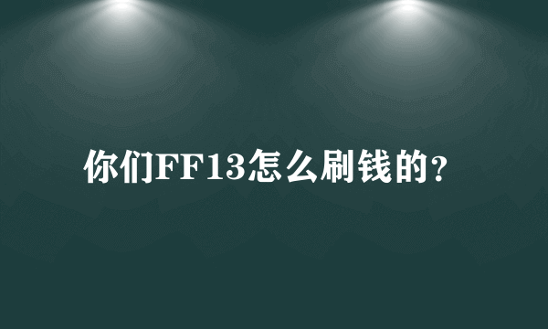 你们FF13怎么刷钱的？