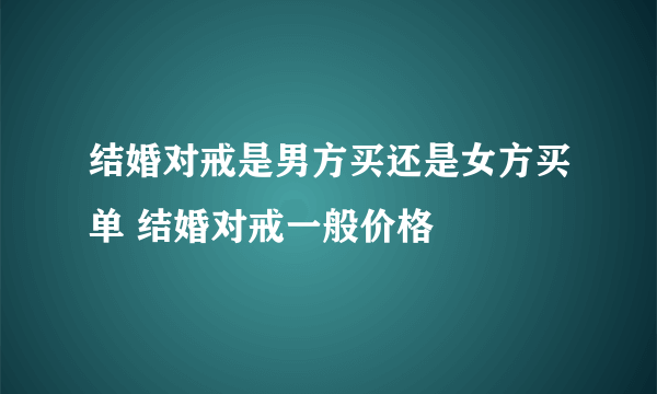 结婚对戒是男方买还是女方买单 结婚对戒一般价格