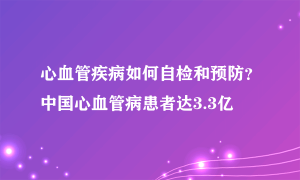 心血管疾病如何自检和预防？中国心血管病患者达3.3亿