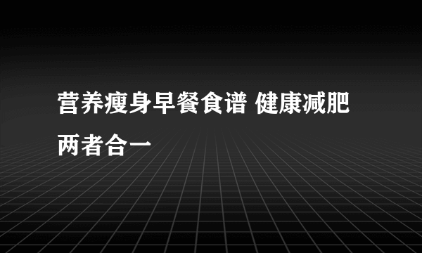 营养瘦身早餐食谱 健康减肥两者合一