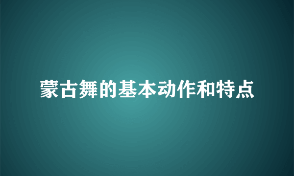 蒙古舞的基本动作和特点