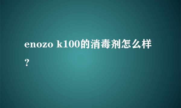 enozo k100的消毒剂怎么样？