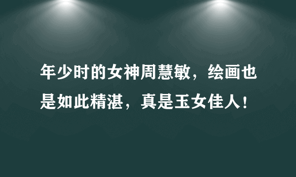 年少时的女神周慧敏，绘画也是如此精湛，真是玉女佳人！