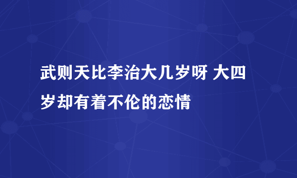 武则天比李治大几岁呀 大四岁却有着不伦的恋情