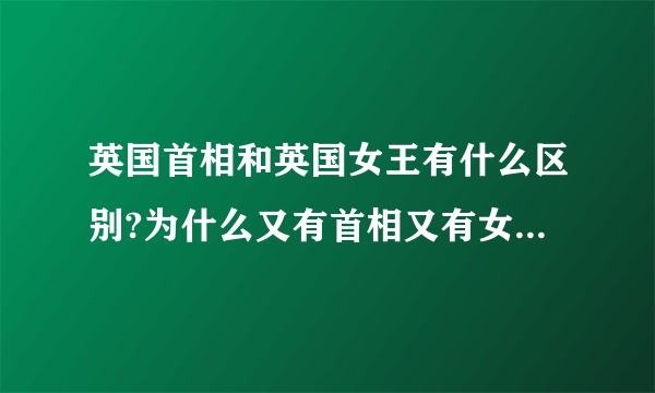 英国首相和英国女王有什么区别?为什么又有首相又有女王。哪个权利大？