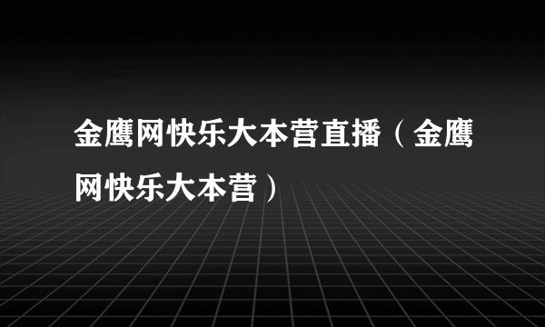 金鹰网快乐大本营直播（金鹰网快乐大本营）