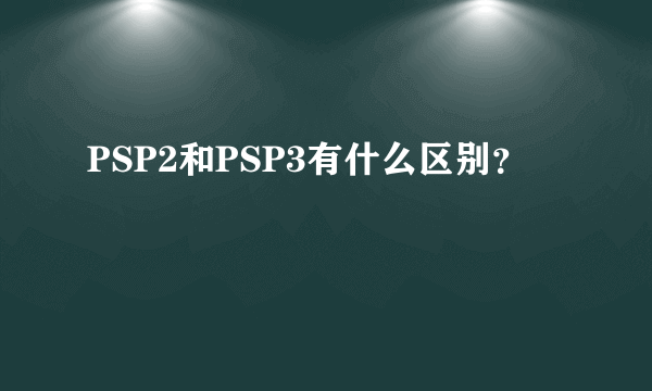 PSP2和PSP3有什么区别？