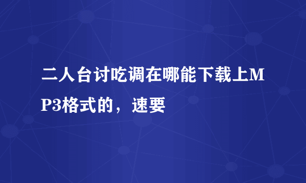 二人台讨吃调在哪能下载上MP3格式的，速要