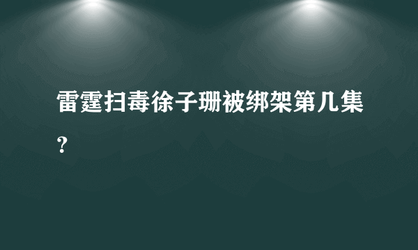 雷霆扫毒徐子珊被绑架第几集？