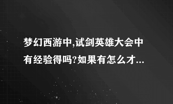 梦幻西游中,试剑英雄大会中有经验得吗?如果有怎么才能得到?