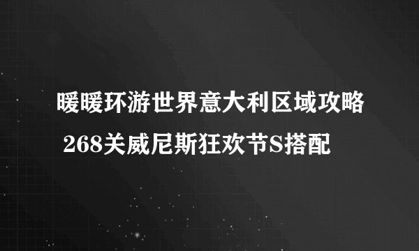 暖暖环游世界意大利区域攻略 268关威尼斯狂欢节S搭配