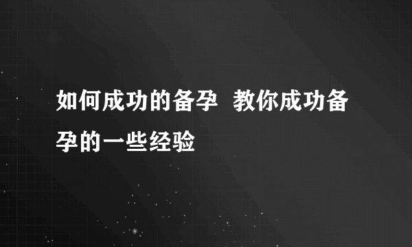 如何成功的备孕  教你成功备孕的一些经验