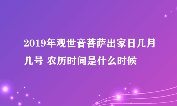 2019年观世音菩萨出家日几月几号 农历时间是什么时候