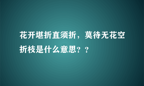 花开堪折直须折，莫待无花空折枝是什么意思？？