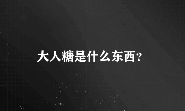 大人糖是什么东西？