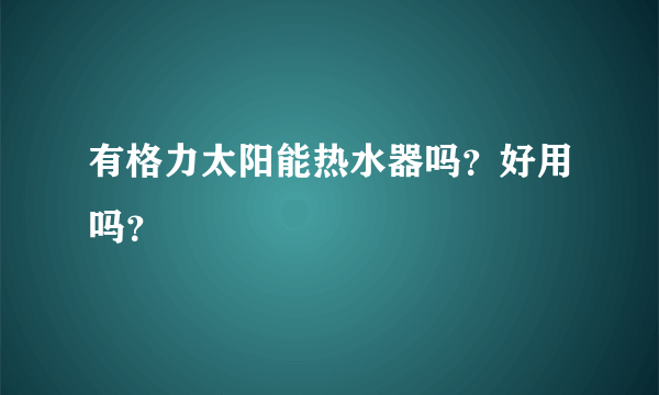 有格力太阳能热水器吗？好用吗？