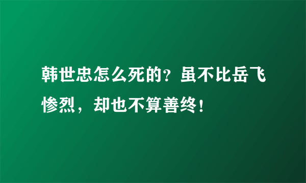 韩世忠怎么死的？虽不比岳飞惨烈，却也不算善终！